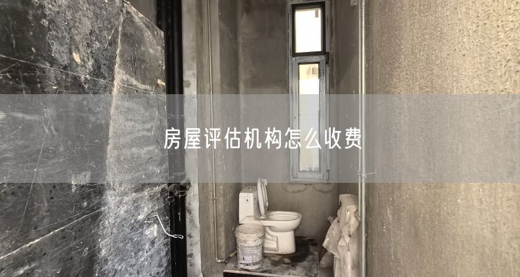 房屋评估机构怎么收费
